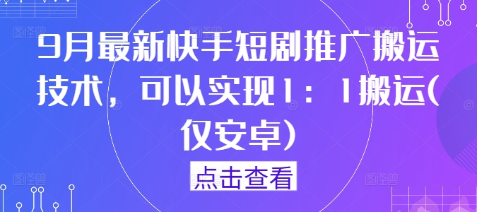 9月最新快手短剧推广搬运技术，可以实现1：1搬运(仅安卓)-路子网