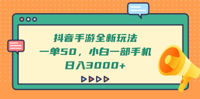 抖音手游全新玩法，一单50，小白一部手机日入3000+-路子网