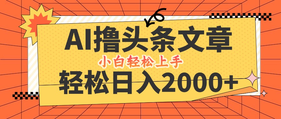 AI撸头条最新玩法，轻松日入2000+，当天起号，第二天见收益，小白轻松…-路子网