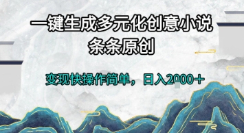 一键生成多元化创意小说，条条原创，变现快操作简单，日入2k+【揭秘】-路子网