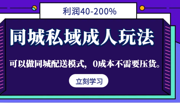 同城私域成人玩法，利润40-200%，可以做同城配送模式，0成本不需要压货。-路子网
