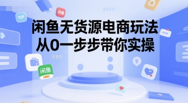 闲鱼无货源电商玩法，从0一步步带你实操-路子网