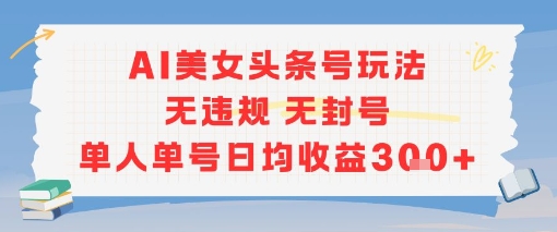AI美女头条号玩法无违规无封号单人单号日均收益3张-路子网