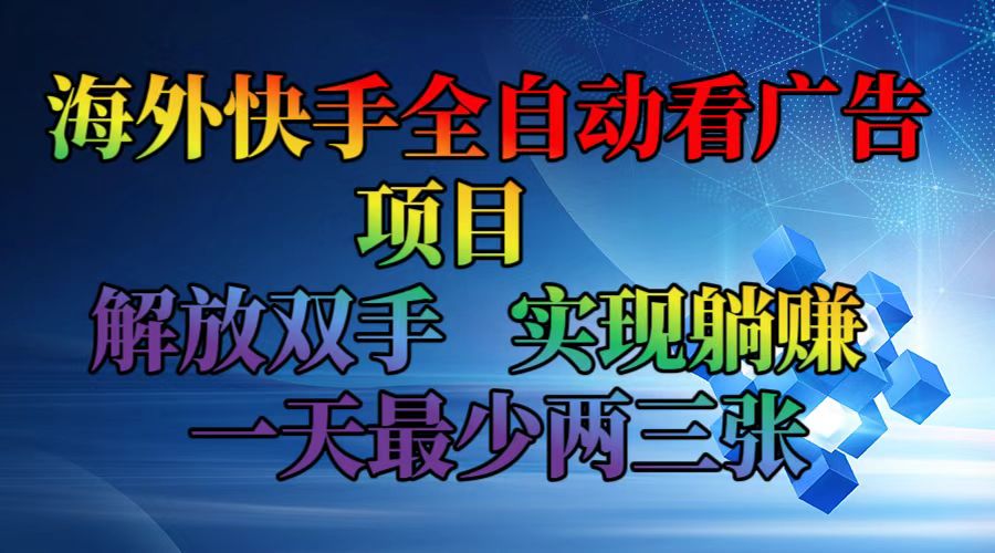 海外快手全自动看广告项目    解放双手   实现躺赚  一天最少两三张-路子网