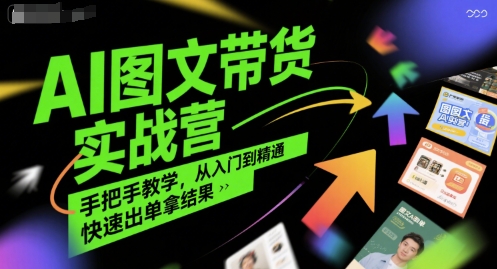 AI图文带货实战营，手把手教学，从入门到精通，快速出单拿结果-路子网