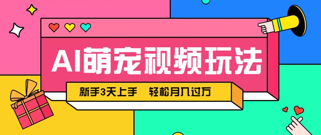 AI萌宠视频玩法，操作简单新手也能快速上手，轻松月入过万！-路子网