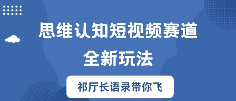 思维认知短视频赛道新玩法，胜天半子祁厅长语录带你飞【揭秘】-路子网