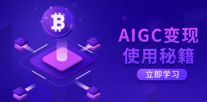 AIGC变现使用秘籍：从了解ChatGPT底层逻辑开始，开启高效智能之旅-路子网