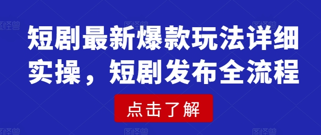 短剧最新爆款玩法详细实操，短剧发布全流程-路子网