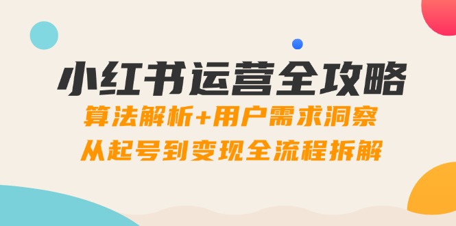 小红书运营全攻略：算法解析+用户需求洞察，从起号到变现全流程拆解-路子网