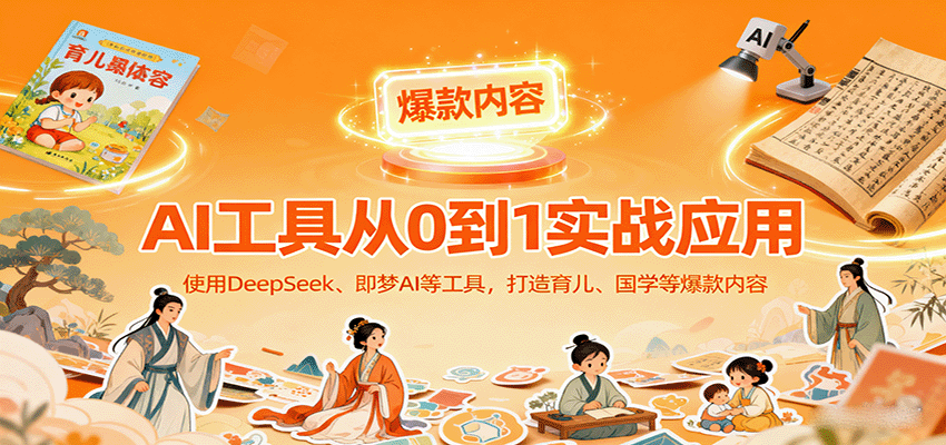 AI工具实战应用，零基础使用DeepSeek、即梦AI等打造育儿、国学等可变现的爆款作品-路子网