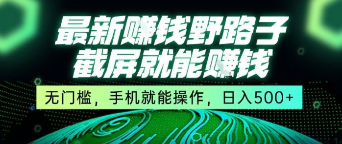 最新野路子截屏就能挣钱，无门槛，手机就能操作，日入5张【揭秘】-路子网