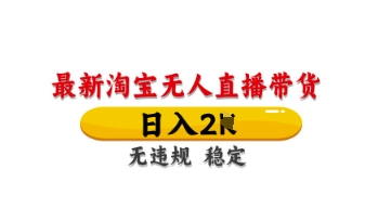 最新淘宝无人直播带货，日入数张，不违规不封号，独家技术，操作简单【揭秘】-路子网