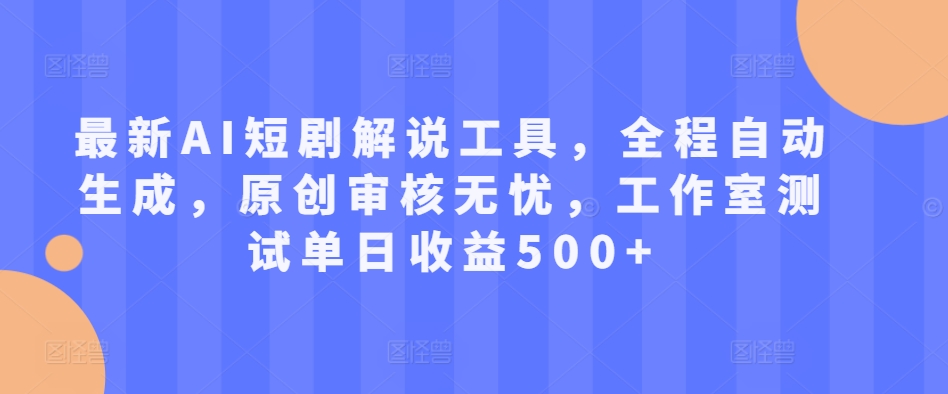 最新AI短剧解说工具，全程自动生成，原创审核无忧，工作室测试单日收益500+【揭秘】-路子网