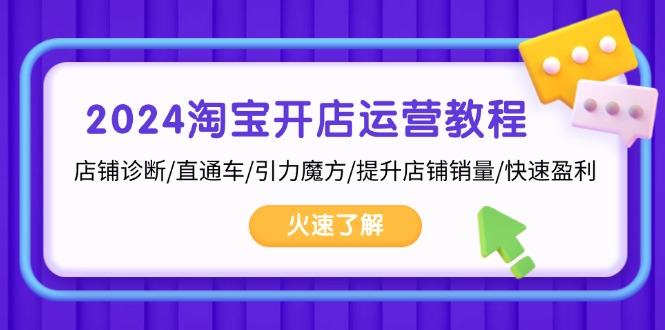 2024淘宝开店运营教程：店铺诊断/直通车/引力魔方/提升店铺销量/快速盈利-路子网