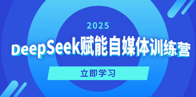 DeepSeek赋能自媒体训练营，定位、变现、爆文全攻略！-路子网