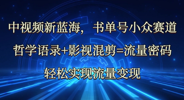中视频新蓝海：哲学语录+影视混剪=流量密码，轻松实现流量变现-路子网