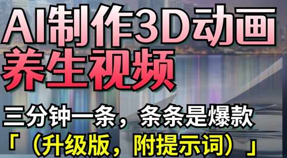 AI制作3D动画养生视频，三分钟一条，条条是爆款(升级版，附提示词)-路子网