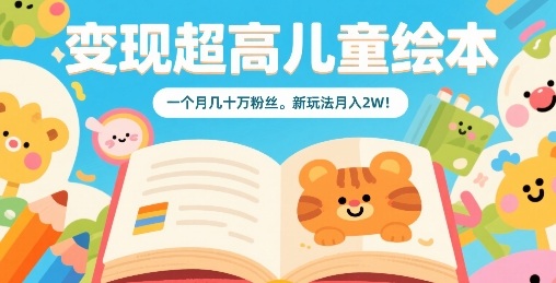 变现超高儿童绘本，一个月几十万粉丝，新玩法月入2W-路子网