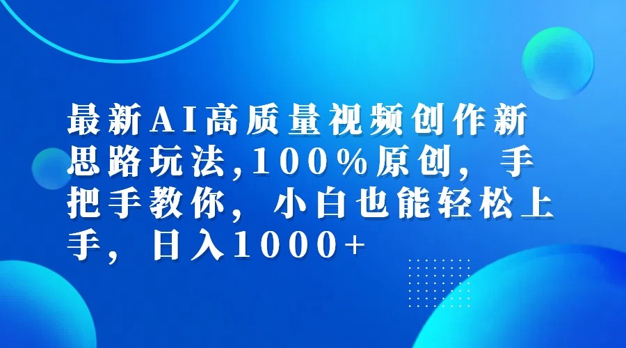 最新AI高质量视频创作新思路玩法,100%原创,手把手教你,小白也能轻松上手,日入1000+-路子网