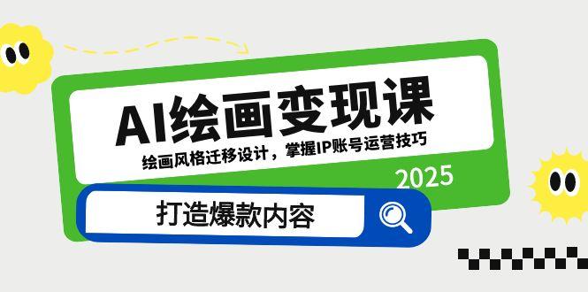 AI绘画变现课，绘画风格迁移设计，掌握IP账号运营技巧，打造爆款内容-路子网