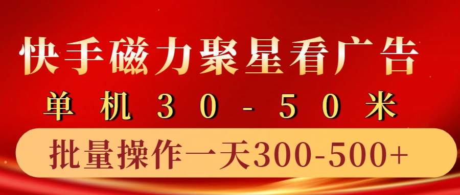 快手磁力聚星4.0实操玩法，单机30-50+10部手机一天三五张-路子网