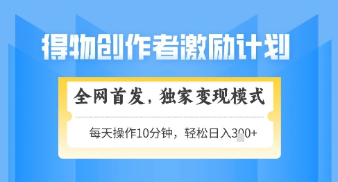 得物创作者激励，独家变现模式，轻松上手，日入3张+可矩阵，可放大【揭秘】-路子网