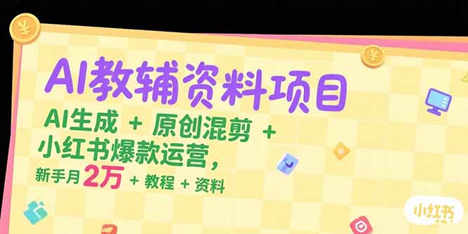 AI教辅资料项目，AI生成+原创混剪+小红书爆款运营，新手月入2万+教程+资料-路子网