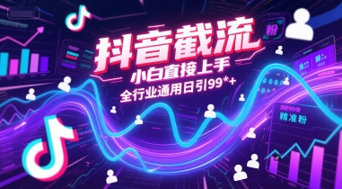 抖音截流，小白直接上手，全行业通用日引99+精准粉【揭秘】-路子网