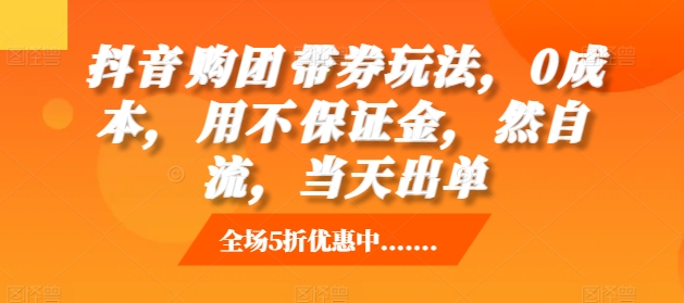 抖音‮购团‬带券玩法，0成本，‮用不‬保证金，‮然自‬流，当天出单-路子网