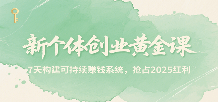 新个体创业黄金课，7天构建可持续赚钱系统，抢占2025红利-路子网