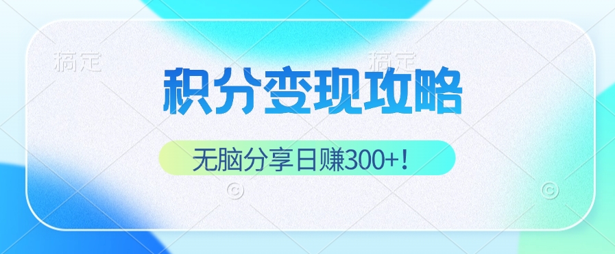 积分变现攻略 带你实现稳健睡后收入，只需无脑分享日赚300+-路子网