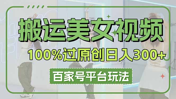 搬运美女视频100%过原创大揭秘，百家号平台玩法，轻松日入3000+(可矩阵-路子网
