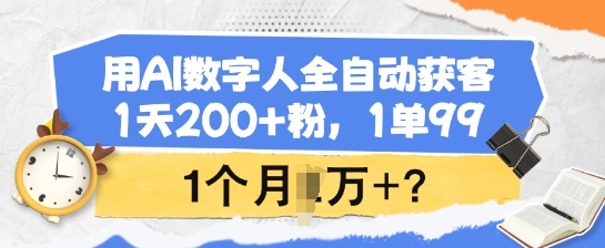 用AI数字人全自动获客，1天200+粉，1单99，1个月1个W+?-路子网