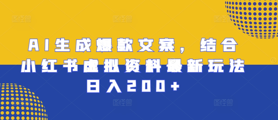 AI生成爆款文案，结合小红书虚拟资料最新玩法日入200+【揭秘】-路子网