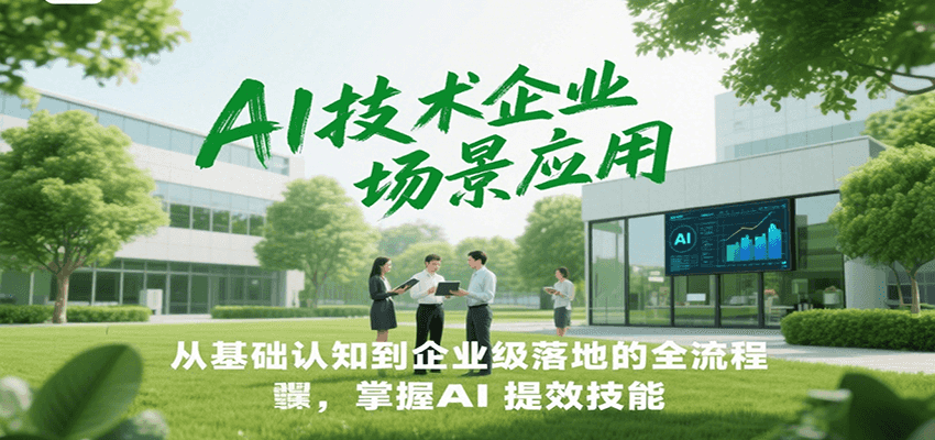 AI技术企业场景应用，从基础认知到企业级落地的全流程，掌握AI提效技能！-路子网