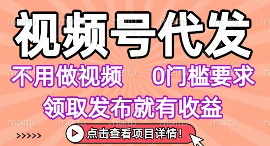视频号代发，不用剪辑不用做视频，0门槛要求，领取发布就有收益，任务没有无上限，小白轻松上手【揭秘】-路子网