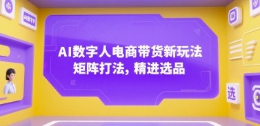 AI数字人电商带货新玩法，矩阵打法，精进选品-路子网