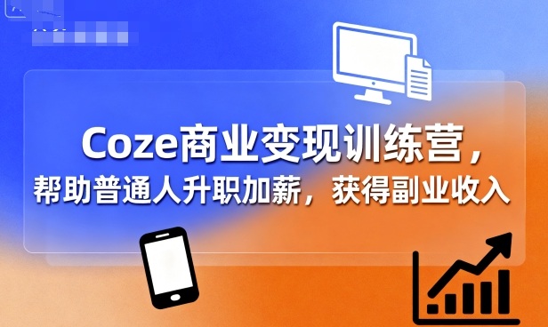 Coze商业变现训练营，帮助普通人升职加薪， 获得副业收入-路子网