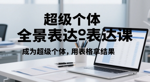 超级个体全景表达课，成为超级个体，用表格拿结果-路子网