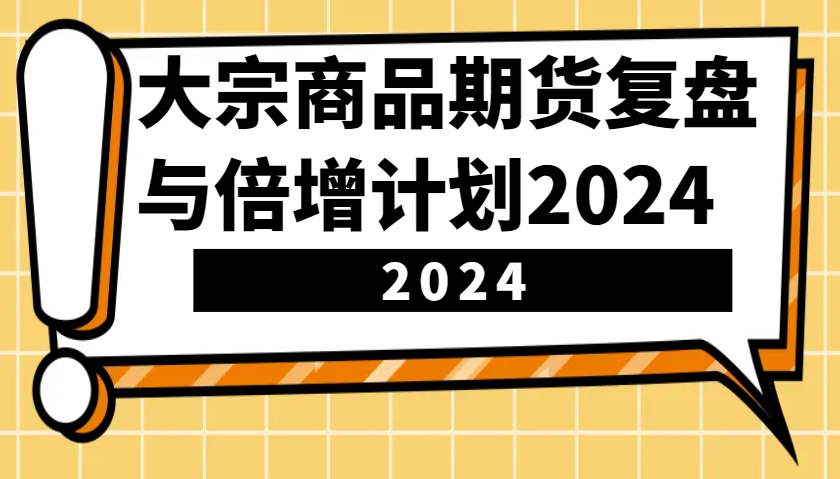 大宗商品期货复盘与倍增计划：识别市场趋势、优化交易策略，提升盈利能力！(更新)-路子网