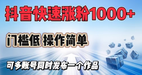 抖音快速涨1000+粉，门槛低操作简单，可多账号同时发布一个作品-路子网