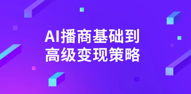 AI-播商基础到高级变现策略。通过详细拆解和讲解，实现商业变现。-路子网