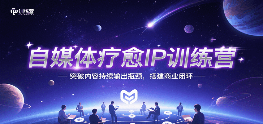 自媒体疗愈IP训练营，突破内容持续输出瓶颈，搭建商业闭环-路子网