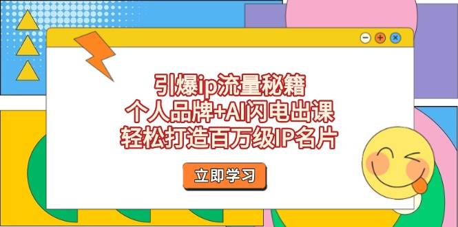 引爆ip流量秘籍，个人品牌+AI闪电出课，轻松打造百万级IP名片-路子网