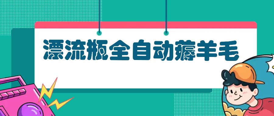 漂流瓶全自动薅羊毛：适合小白，宝妈，上班族，操作也是十分的简单-路子网