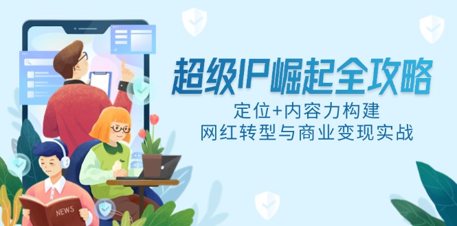超级IP崛起全攻略，定位+内容力构建，网红转型与商业变现实战-路子网