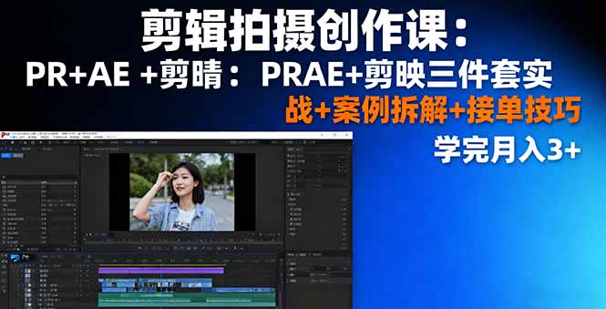剪辑拍摄创作课：PR+AE+剪映三件套实战+案例拆解+接单技巧，学完月入3+-路子网