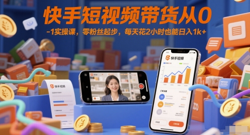快手短视频带货从0-1实操课，零粉丝起步，每天花2小时也能日入1k+-路子网