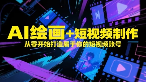 AI绘画+短视频制作，从零开始打造属于你的短视频账号-路子网